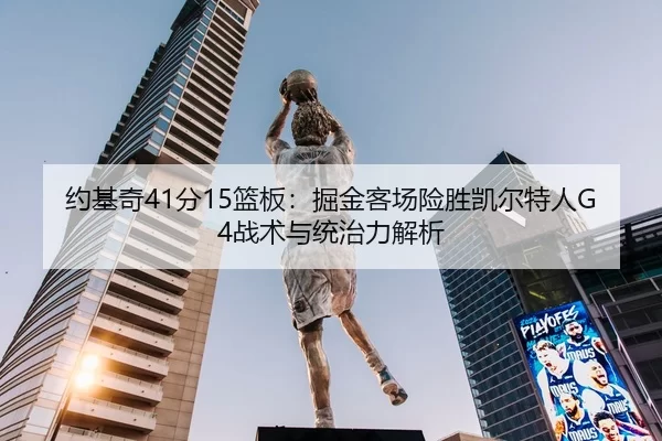 约基奇41分15篮板：掘金客场险胜凯尔特人G4战术与统治力解析