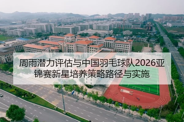 周雨潜力评估与中国羽毛球队2026亚锦赛新星培养策略路径与实施
