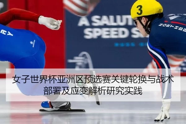 nv-zi-shi-jie-bei-ya-zhou-qu-yu-xuan-sai-guan-jian-lun-huan-yu-zhan-shu-bu-shu-ji-ying-bian-jie-xi-yan-jiu-shi-jian-2-968.jpg