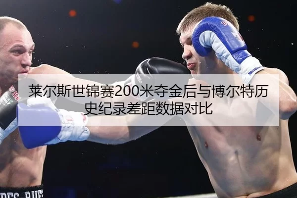 莱尔斯世锦赛200米夺金后与博尔特历史纪录差距数据对比